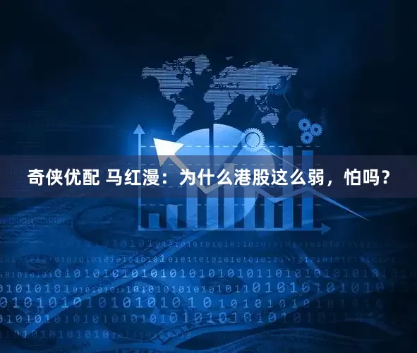 奇侠优配 马红漫：为什么港股这么弱，怕吗？