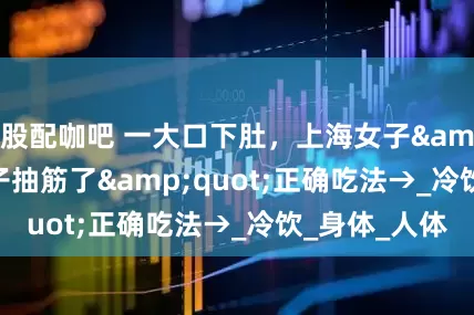 股配咖吧 一大口下肚，上海女子"脑子抽筋了"正确吃法→_冷饮_身体_人体
