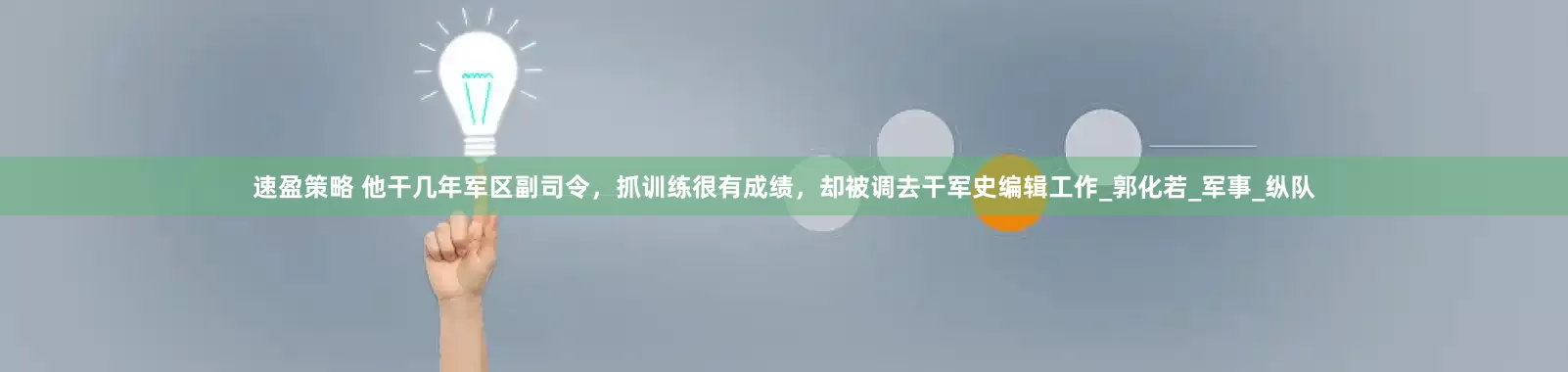 速盈策略 他干几年军区副司令，抓训练很有成绩，却被调去干军史编辑工作_郭化若_军事_纵队