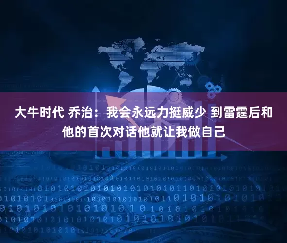 大牛时代 乔治：我会永远力挺威少 到雷霆后和他的首次对话他就让我做自己
