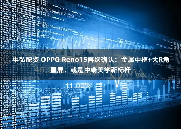 牛弘配资 OPPO Reno15再次确认：金属中框+大R角直屏，或是中端美学新标杆