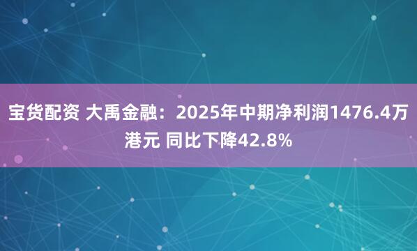 宝货配资 大禹金融：2025年中期净利润1476.4万港元 同比下降42.8%