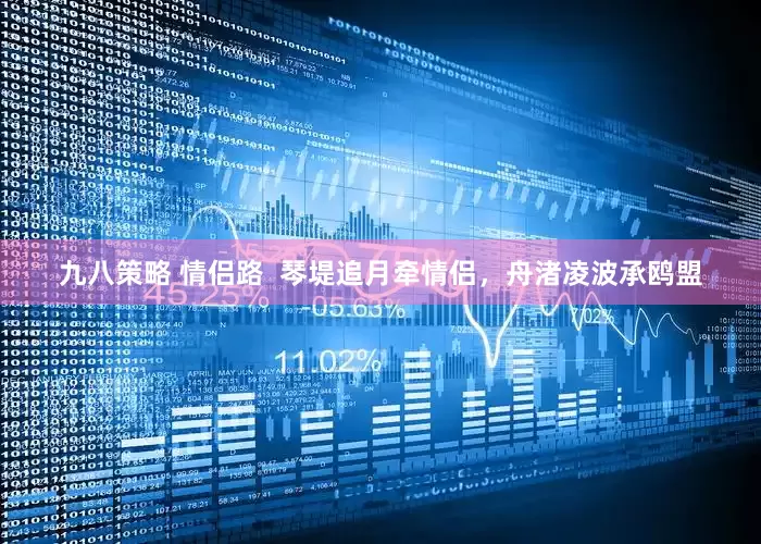 九八策略 情侣路 琴堤追月牵情侣,舟渚凌波承鸥盟